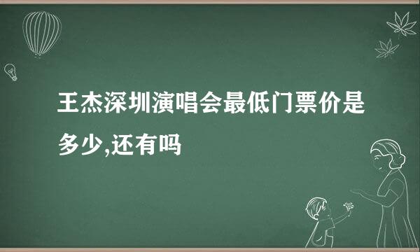 王杰深圳演唱会最低门票价是多少,还有吗