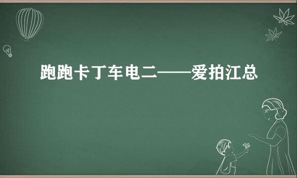 跑跑卡丁车电二——爱拍江总