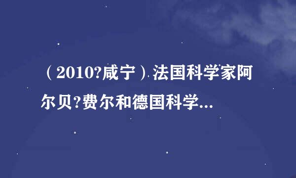 （2010?咸宁）法国科学家阿尔贝?费尔和德国科学家彼得?格林贝格尔由于发现了巨磁电阻（GMR）效应，荣获了