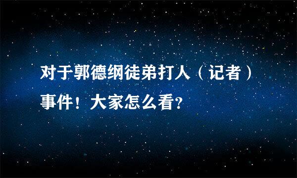 对于郭德纲徒弟打人（记者）事件！大家怎么看？