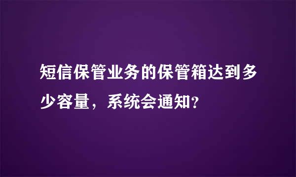 短信保管业务的保管箱达到多少容量，系统会通知？