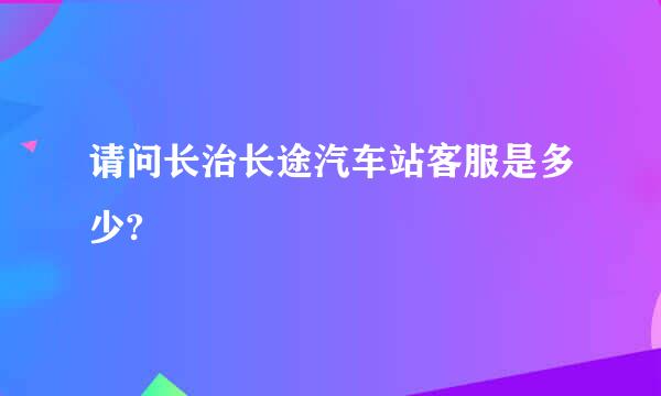 请问长治长途汽车站客服是多少?