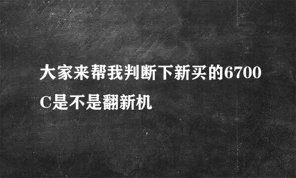 大家来帮我判断下新买的6700C是不是翻新机