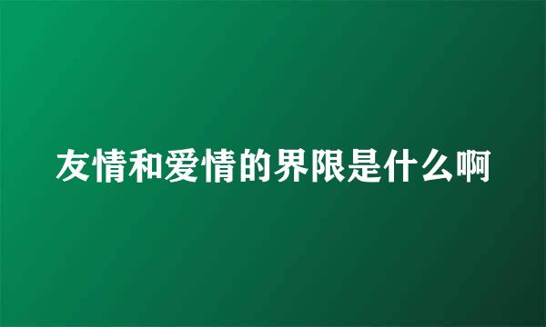 友情和爱情的界限是什么啊