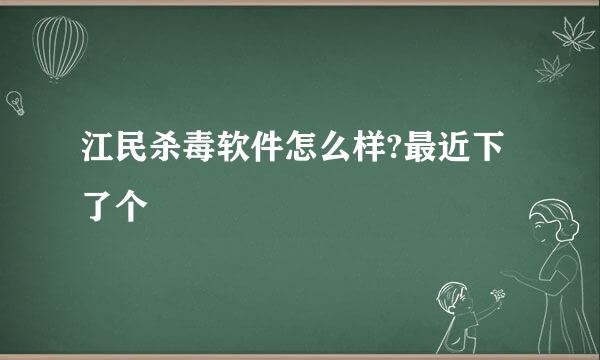 江民杀毒软件怎么样?最近下了个