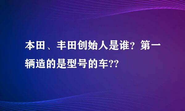 本田、丰田创始人是谁？第一辆造的是型号的车??