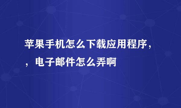 苹果手机怎么下载应用程序，，电子邮件怎么弄啊