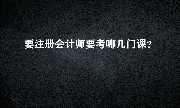 要注册会计师要考哪几门课？