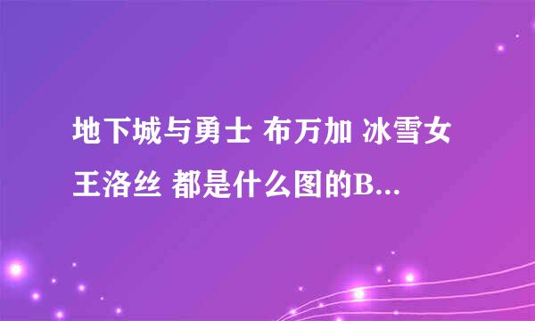 地下城与勇士 布万加 冰雪女王洛丝 都是什么图的BOOS呀？？？？？