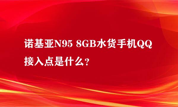 诺基亚N95 8GB水货手机QQ接入点是什么？