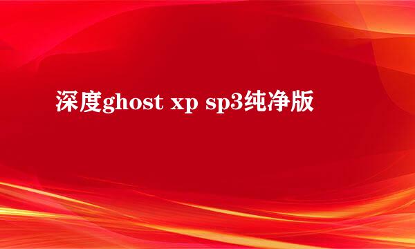 深度ghost xp sp3纯净版