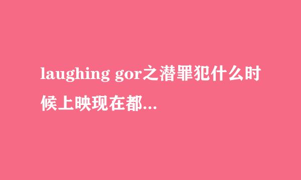 laughing gor之潜罪犯什么时候上映现在都30号了。有谁看过阿。我等不了了