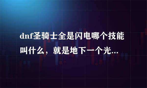 dnf圣骑士全是闪电哪个技能叫什么，就是地下一个光圈上面向下批闪电