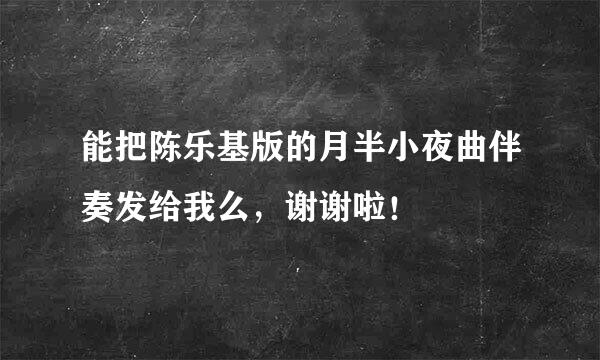 能把陈乐基版的月半小夜曲伴奏发给我么，谢谢啦！