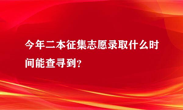 今年二本征集志愿录取什么时间能查寻到？