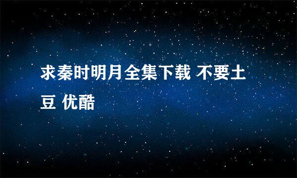 求秦时明月全集下载 不要土豆 优酷