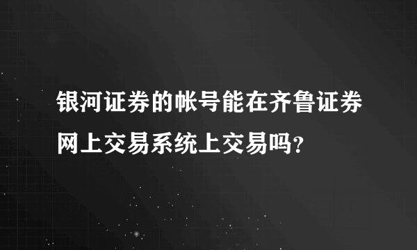 银河证券的帐号能在齐鲁证券网上交易系统上交易吗？