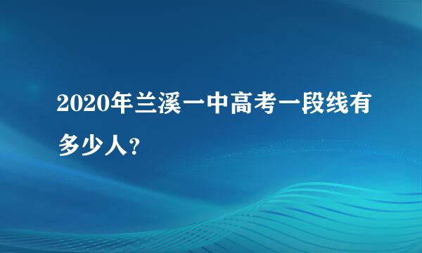 2020年兰溪一中高考一段线有多少人？