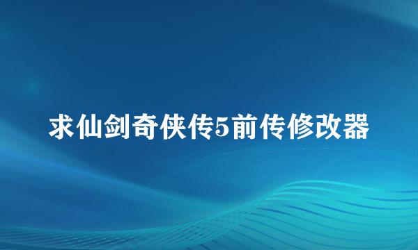 求仙剑奇侠传5前传修改器