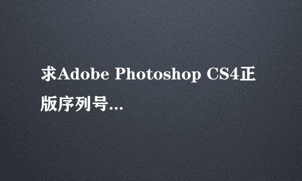 求Adobe Photoshop CS4正版序列号，要求一定可以注册使用，多给赏金！