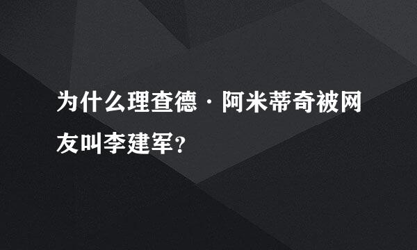 为什么理查德·阿米蒂奇被网友叫李建军？