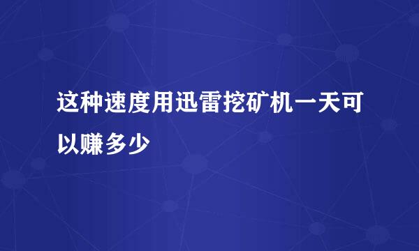 这种速度用迅雷挖矿机一天可以赚多少