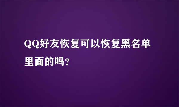 QQ好友恢复可以恢复黑名单里面的吗？