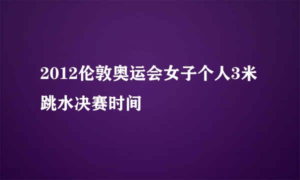 2012伦敦奥运会女子个人3米跳水决赛时间