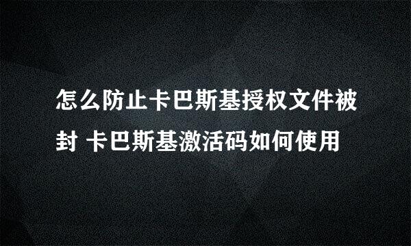 怎么防止卡巴斯基授权文件被封 卡巴斯基激活码如何使用