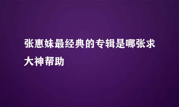 张惠妹最经典的专辑是哪张求大神帮助