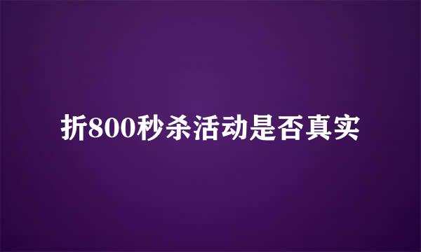 折800秒杀活动是否真实