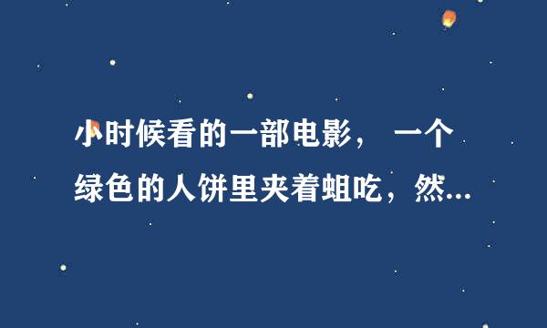 小时候看的一部电影， 一个绿色的人饼里夹着蛆吃，然后就融化了。 求片名。