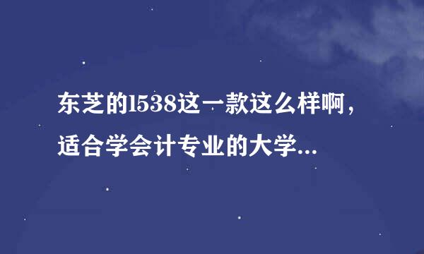 东芝的l538这一款这么样啊，适合学会计专业的大学生用吗？