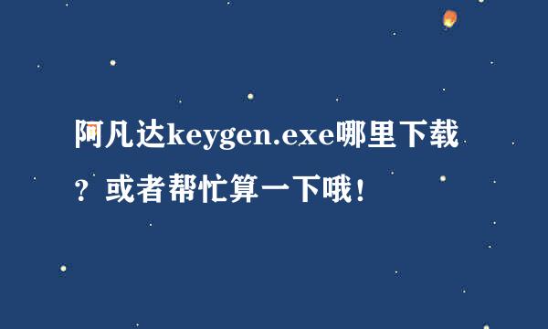 阿凡达keygen.exe哪里下载？或者帮忙算一下哦！