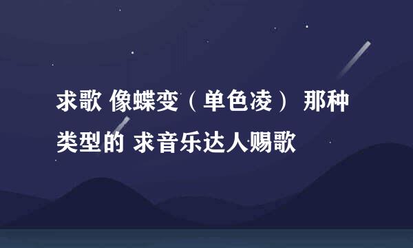 求歌 像蝶变（单色凌） 那种类型的 求音乐达人赐歌