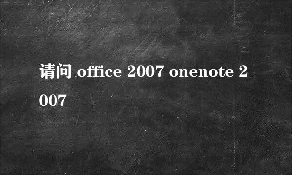 请问 office 2007 onenote 2007