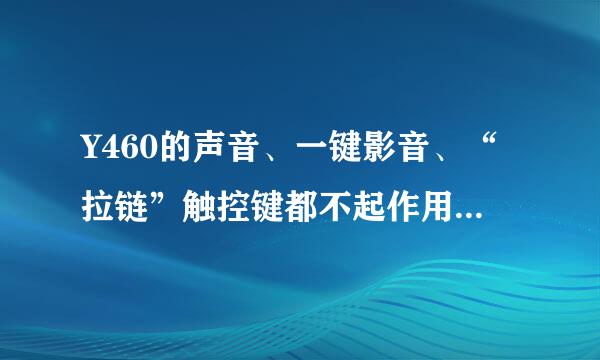 Y460的声音、一键影音、“拉链”触控键都不起作用了！该怎么解决啊？