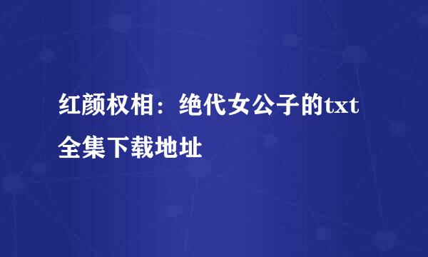 红颜权相：绝代女公子的txt全集下载地址