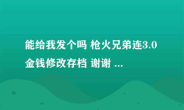 能给我发个吗 枪火兄弟连3.0金钱修改存档 谢谢 放在什么位置 是和原来的教程一样吗