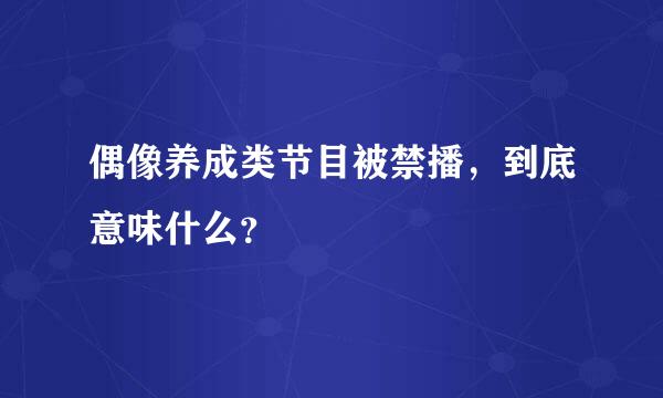 偶像养成类节目被禁播，到底意味什么？