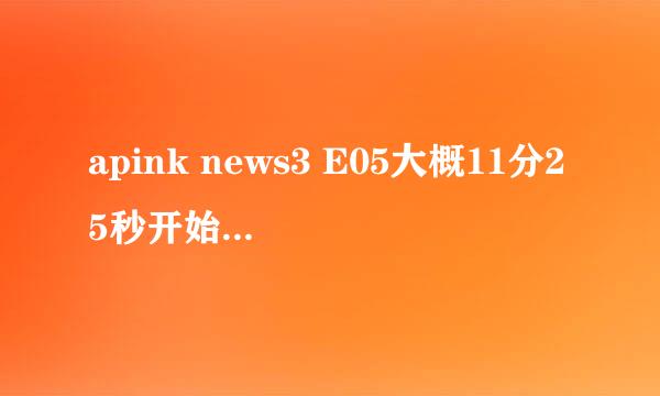 apink news3 E05大概11分25秒开始的一首歌是什么。就一小段。挺欢快