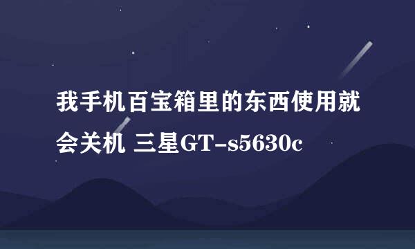 我手机百宝箱里的东西使用就会关机 三星GT-s5630c