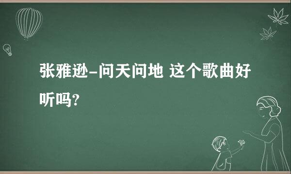 张雅逊-问天问地 这个歌曲好听吗?