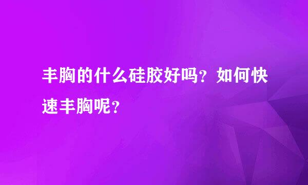 丰胸的什么硅胶好吗？如何快速丰胸呢？