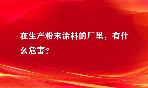 在生产粉末涂料的厂里，有什么危害？