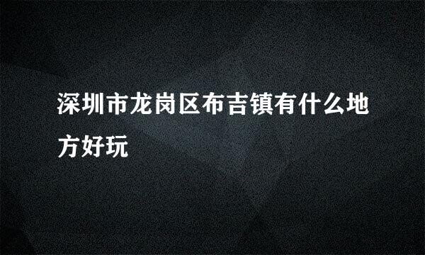 深圳市龙岗区布吉镇有什么地方好玩