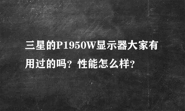 三星的P1950W显示器大家有用过的吗？性能怎么样？