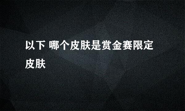 以下 哪个皮肤是赏金赛限定皮肤