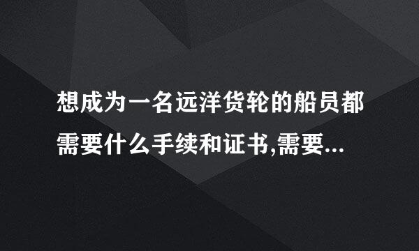 想成为一名远洋货轮的船员都需要什么手续和证书,需要的证书都在那里考取.手续与证书齐全上那去招聘.