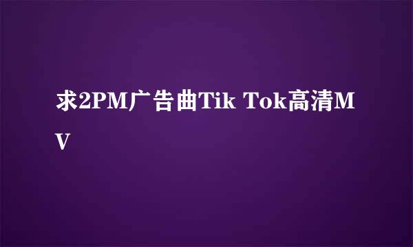 求2PM广告曲Tik Tok高清MV